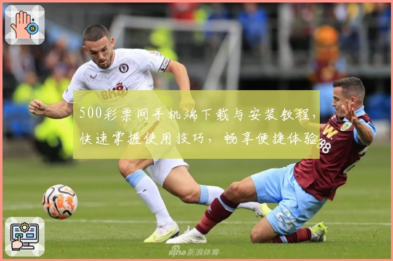 500彩票网手机端下载与安装教程，快速掌握使用技巧，畅享便捷体验
