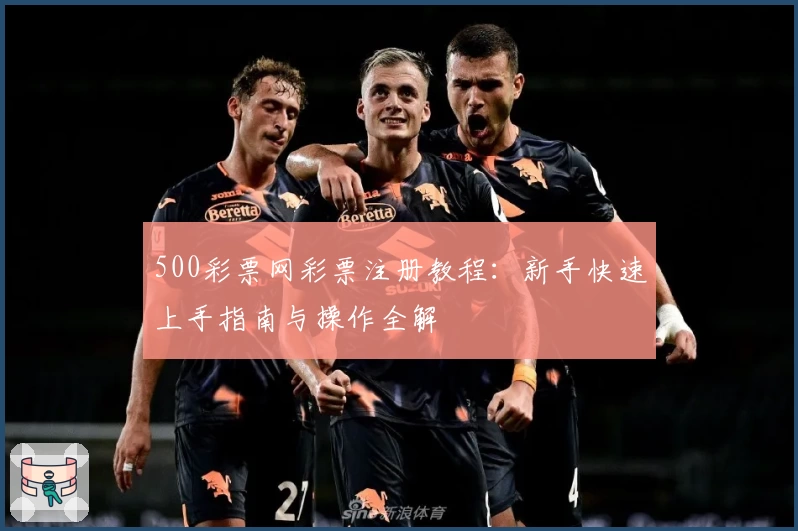 500彩票网彩票注册教程：新手快速上手指南与操作全解