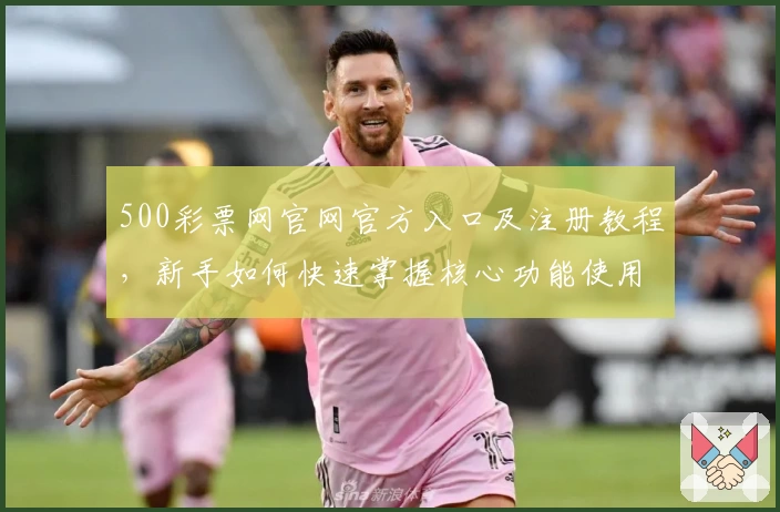 500彩票网官网官方入口及注册教程，新手如何快速掌握核心功能使用技巧