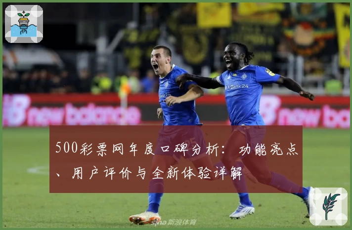 500彩票网年度口碑分析:功能亮点、用户评价与全新体验详解