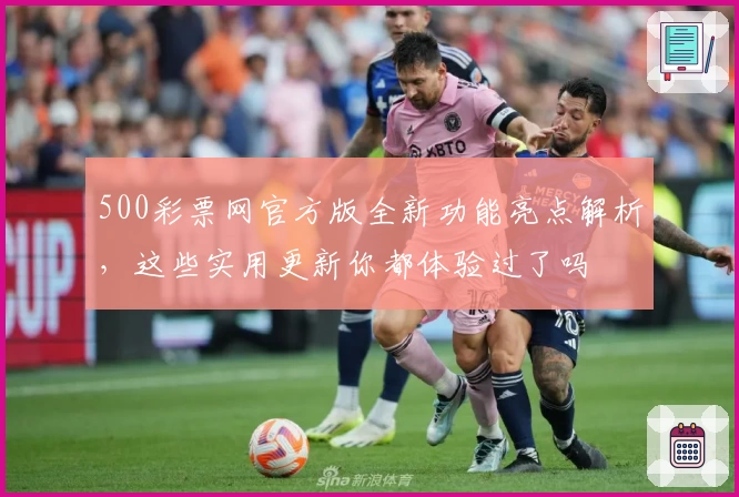 500彩票网官方版全新功能亮点解析，这些实用更新你都体验过了吗