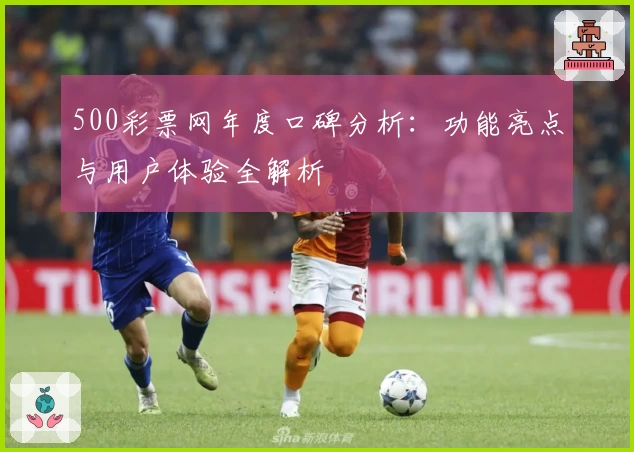 500彩票网年度口碑分析:功能亮点与用户体验全解析