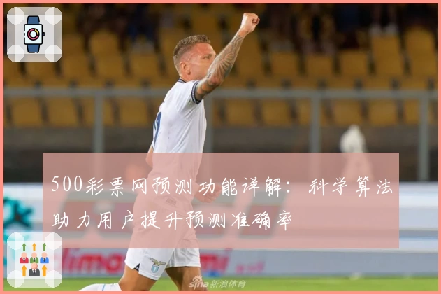 500彩票网预测功能详解：科学算法助力用户提升预测准确率