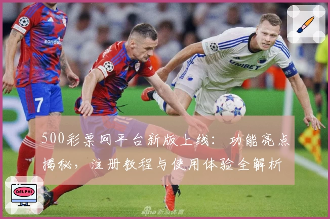 500彩票网平台新版上线:功能亮点揭秘,注册教程与使用体验全解析
