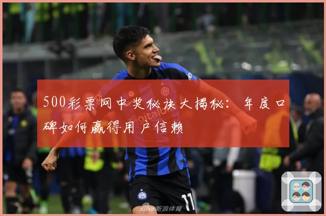 500彩票网中奖秘诀大揭秘：年度口碑如何赢得用户信赖