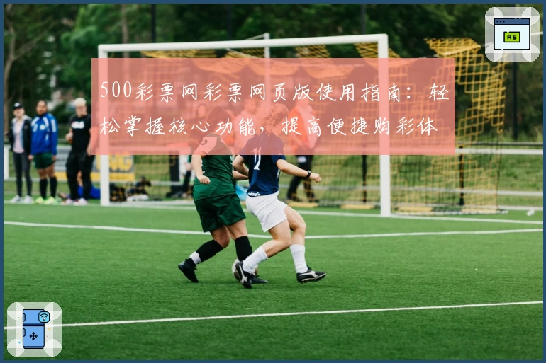 500彩票网彩票网页版使用指南：轻松掌握核心功能，提高便捷购彩体验
