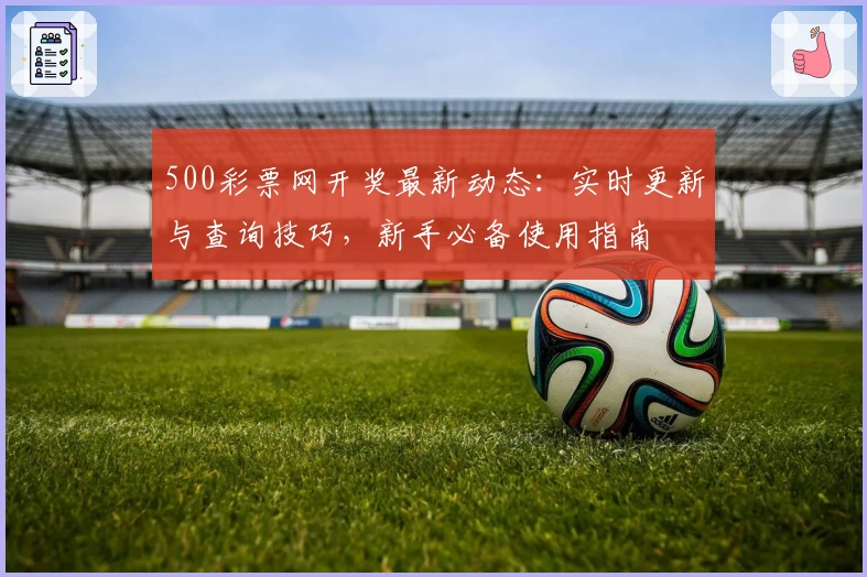 500彩票网开奖最新动态：实时更新与查询技巧，新手必备使用指南