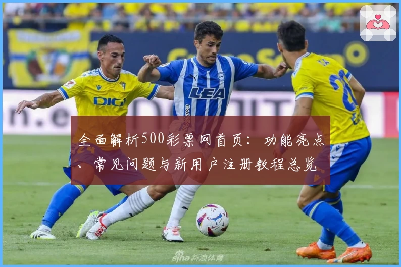 全面解析500彩票网首页：功能亮点、常见问题与新用户注册教程总览