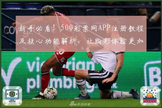 新手必看!500彩票网APP注册教程及核心功能解析,让购彩体验更加智能便捷