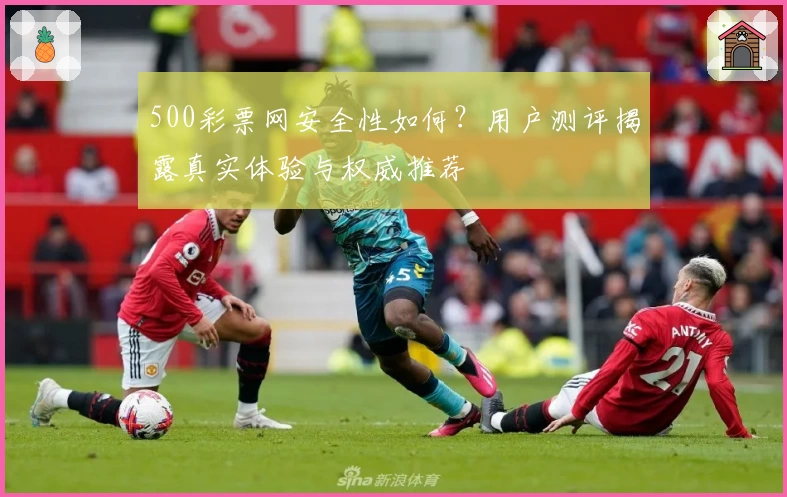 500彩票网安全性如何？用户测评揭露真实体验与权威推荐