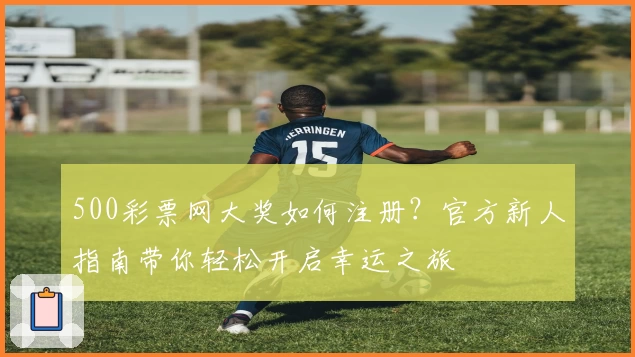 500彩票网大奖如何注册？官方新人指南带你轻松开启幸运之旅