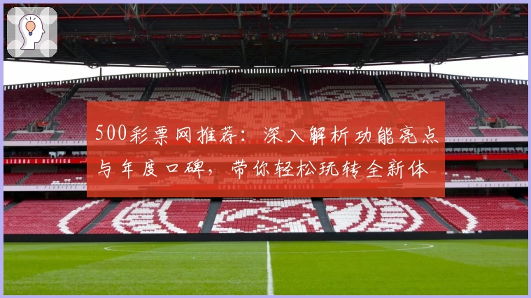500彩票网推荐:深入解析功能亮点与年度口碑,带你轻松玩转全新体验