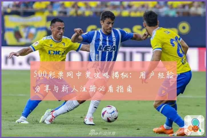 500彩票网中奖攻略揭秘：用户经验分享与新人注册必看指南
