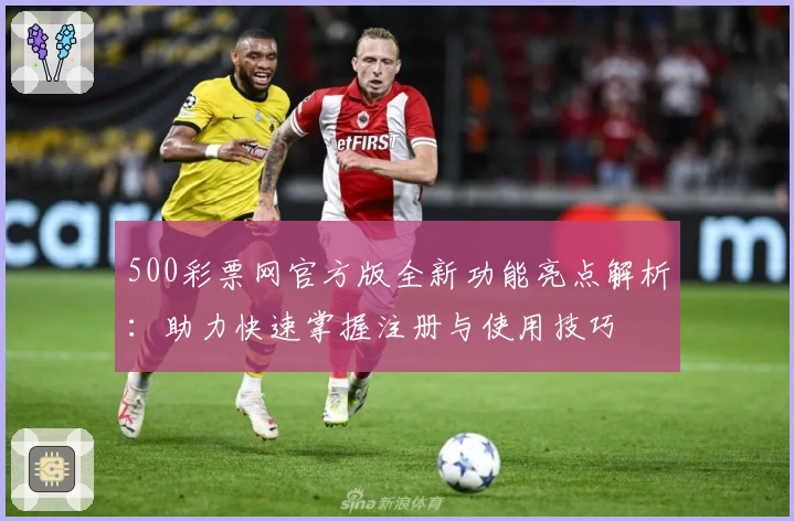 500彩票网官方版全新功能亮点解析：助力快速掌握注册与使用技巧