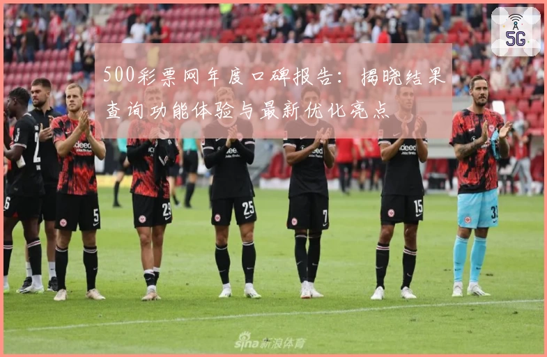 500彩票网年度口碑报告:揭晓结果查询功能体验与最新优化亮点