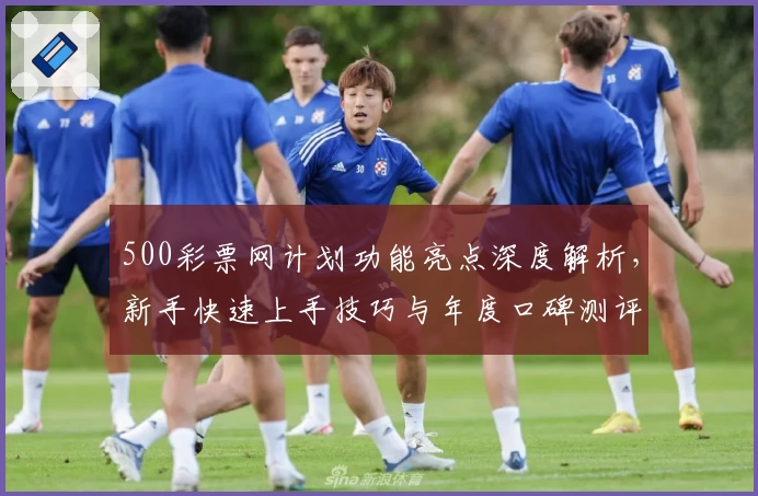 500彩票网计划功能亮点深度解析,新手快速上手技巧与年度口碑测评