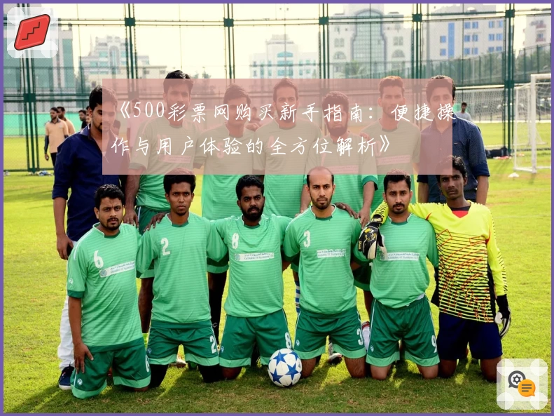 《500彩票网购买新手指南：便捷操作与用户体验的全方位解析》
