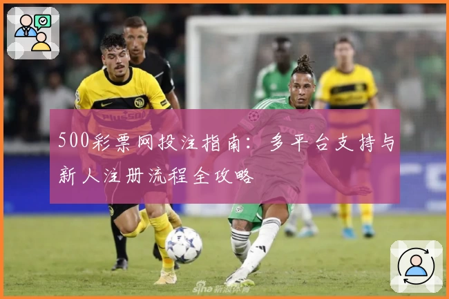500彩票网投注指南:多平台支持与新人注册流程全攻略