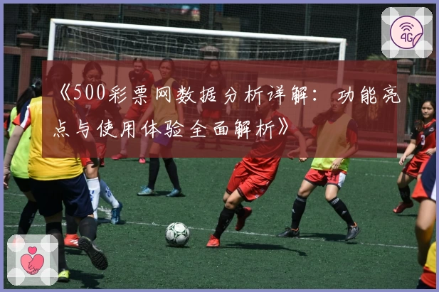 《500彩票网数据分析详解：功能亮点与使用体验全面解析》