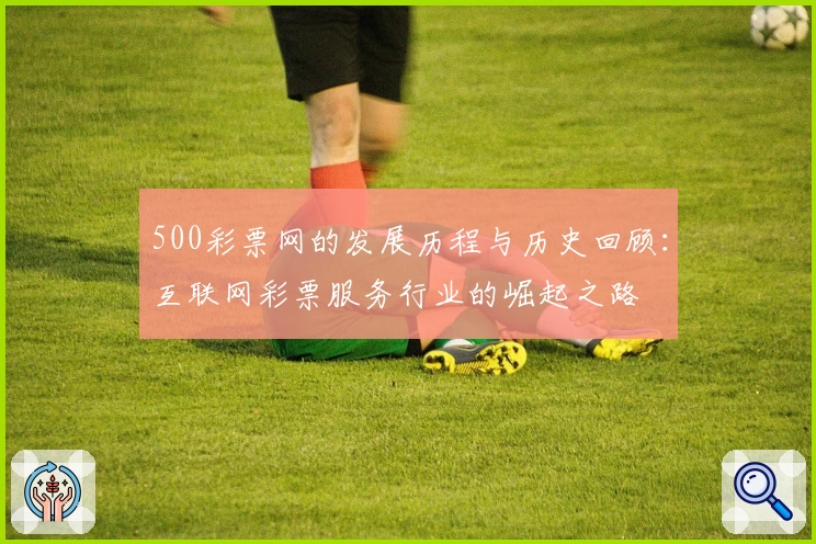 500彩票网的发展历程与历史回顾：互联网彩票服务行业的崛起之路