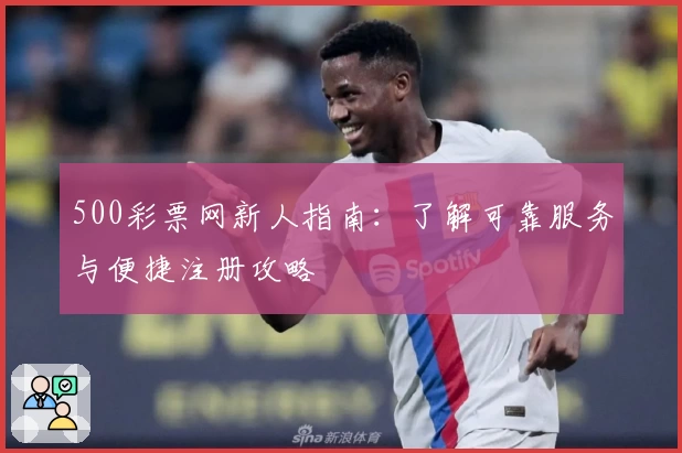 500彩票网新人指南:了解可靠服务与便捷注册攻略