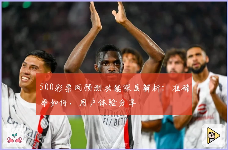 500彩票网预测功能深度解析：准确率如何，用户体验分享
