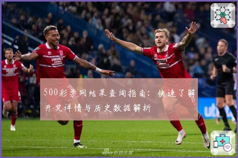 500彩票网结果查询指南：快速了解开奖详情与历史数据解析