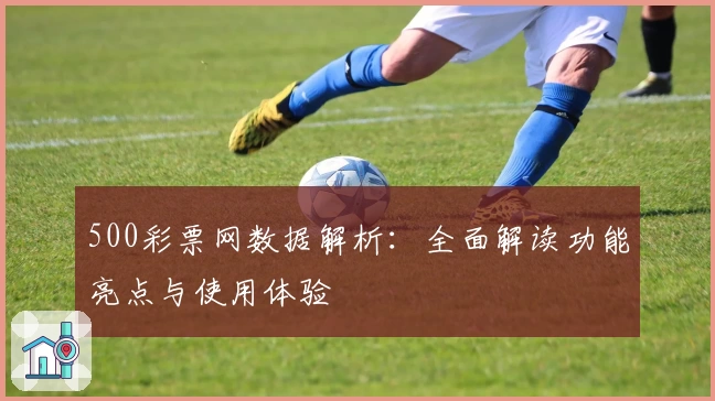 500彩票网数据解析:全面解读功能亮点与使用体验