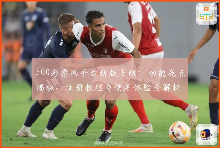 500彩票网平台新版上线：功能亮点揭秘，注册教程与使用体验全解析