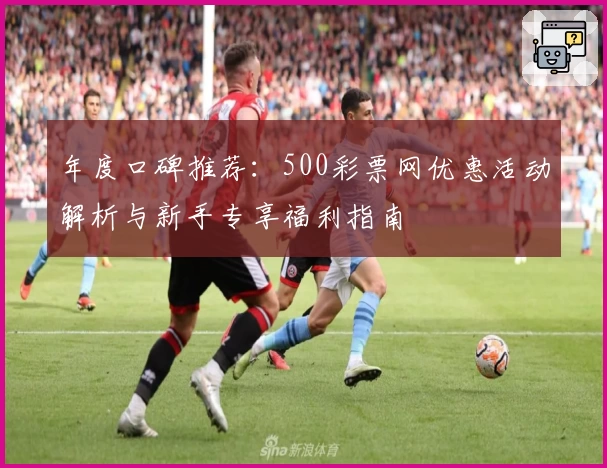年度口碑推荐:500彩票网优惠活动解析与新手专享福利指南