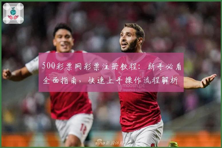 500彩票网彩票注册教程：新手必看全面指南，快速上手操作流程解析