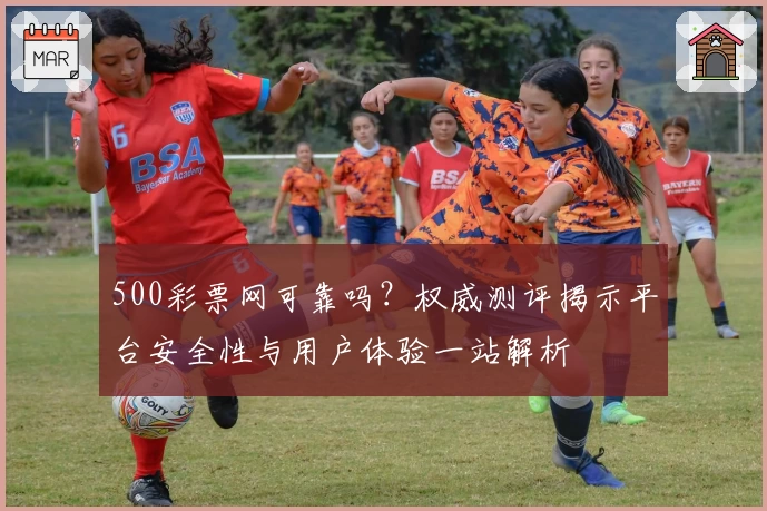500彩票网可靠吗？权威测评揭示平台安全性与用户体验一站解析